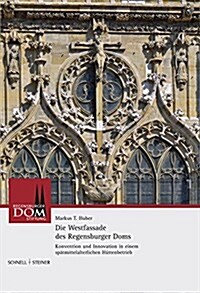 Die Westfassade Des Regensburger Doms: Konvention Und Innovation in Einem Spatmittelalterlichen Huttenbetrieb (Hardcover)