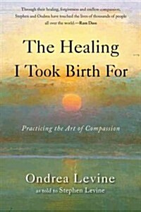 The Healing I Took Birth for: Practicing the Art of Compassion (Paperback)