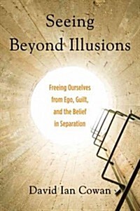 Seeing Beyond Illusions: Freeing Ourselves from Ego, Guilt, and the Belief in Separation (Paperback)