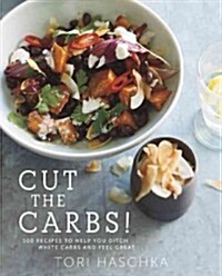 Cut the Carbs: 100 Recipes to Help You Ditch White Carbs and Feel Great (Hardcover)