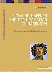 Sigmund Haffner Und Der Hochaltar Zu Rabenden: Bildschnitzerei Zwischen Spatgotik Und Renaissance (Hardcover)