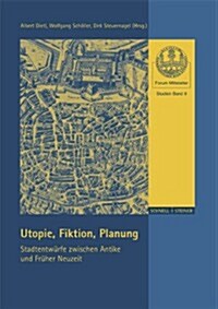 Utopie, Fiktion, Planung: Stadtentwurfe Zwischen Antike Und Fruher Neuzeit (Paperback)