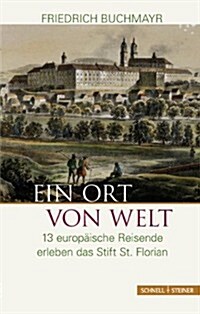Ein Ort Von Welt: 13 Europaische Reisende Erleben Das Stift St. Florian (Hardcover)