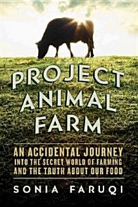 Project Animal Farm: An Accidental Journey Into the Secret World of Farming and the Truth about Our Food (Hardcover)