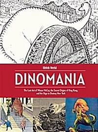 Dinomania: The Lost Art of Winsor McCay, the Secret Origins of King Kong, and the Urge to Destroy New York (Hardcover)
