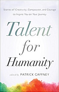 Talent for Humanity: Stories of Creativity, Compassion and Courage to Inspire You on Your Journey (Paperback)