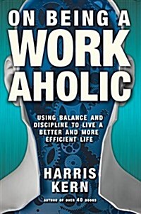 On Being a Workaholic: Using Balance and Discipline to Live a More Efficient Life (Paperback)