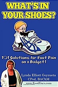 Whats in Your Shoes?: 101 Foot Pain Care Solutions; Do-It-Yourself on a Budget$ (Paperback)