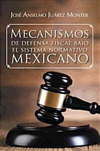 Mecanismos de defensa fiscal bajo el sistema normativo mexicano (Paperback)