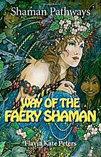 Shaman Pathways - Way of the Faery Shaman : The Book of Spells, Incantations, Meditations & Faery Magic (Paperback)