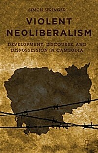 Violent Neoliberalism : Development, Discourse, and Dispossession in Cambodia (Hardcover)