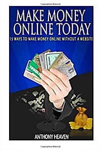 Make Money Online Today: 15 Ways to Make Money Online Without a Website (Paperback)