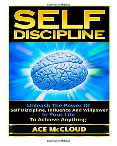 Self Discipline: Unleash the Power of Self Discipline, Influence and Willpower in Your Life to Achieve Anything (Paperback)