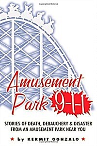 Amusement Park 9-1-1: Stories of Death, Debauchery & Disaster from an Amusement Park Near You (Paperback)