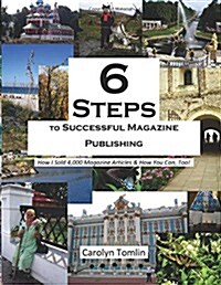 6 Steps to Successful Magazine Publishing: How I Sold 4,000 Magazine Articles & How You Can, Too! (Paperback)