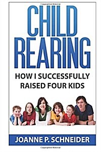 Child Rearing: How I Successfully Raised Four Kids (Paperback)