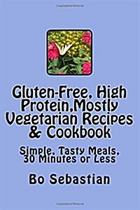 Gluten-Free, High Protein, Mostly Vegetarian Recipes & Cookbook: Simple, Tasty Meals, 30 Minutes or Less (Paperback)
