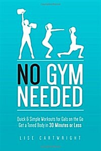 No Gym Needed - Quick & Simple Workouts for Gals on the Go: Get a Toned Body in 30 Minutes or Less (Paperback)