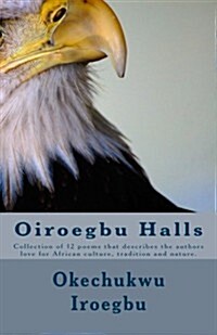 Oiroegbu Halls: Collection of 12 Poems That Describes the Authors Love for African Culture, Tradition and Nature. (Paperback)
