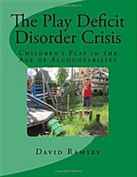 The Play Deficit Disorder Crisis: Childrens Play in the Age of Accountability (Paperback)