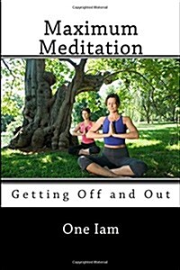 Maximum Meditation: Getting Off and Out (Paperback)