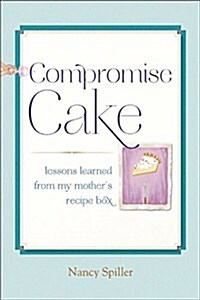 Compromise Cake: Lessons Learned from My Mothers Recipe Box (Paperback)