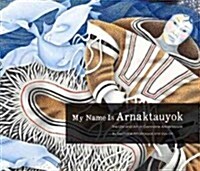 My Name Is Arnaktauyok: The Life and Art of Germaine Arnaktauyok (Paperback)