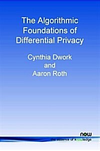 The Algorithmic Foundations of Differential Privacy (Paperback)