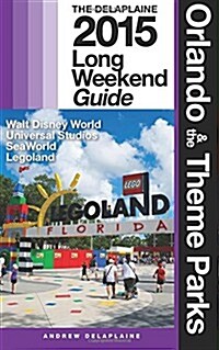 Orlando & the Theme Parks - The Delaplaine 2015 Long Weekend Guide: Including Walt Disney World (Paperback)