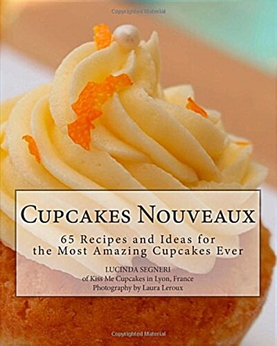 Cupcakes Nouveaux: 65 Recipes and Ideas for the Most Amazing Cupcakes Ever (Paperback)