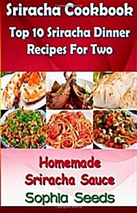 Sriracha Cookbook: Top 10 Sriracha Dinner Recipes for Two with Homemade Sriracha (Paperback)