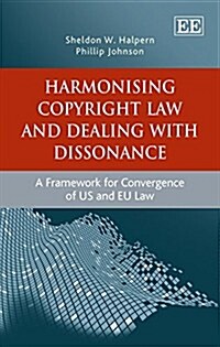 Harmonising Copyright Law and Dealing with Dissonance : A Framework for Convergence of US and EU law (Hardcover)