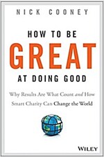 How to Be Great at Doing Good: Why Results Are What Count and How Smart Charity Can Change the World (Hardcover)