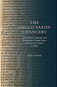 The Anglo-Saxon Chancery : The History, Language and Production of Anglo-Saxon Charters from Alfred to Edgar (Hardcover)