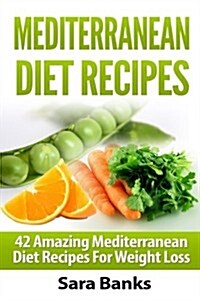 Mediterranean Diet Recipes: 42 Amazing Mediterranean Diet Recipes for Weight Loss (Paperback)