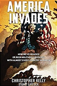 America Invades: How Weve Invaded or Been Militarily Involved with Almost Every Country on Earth (Hardcover)