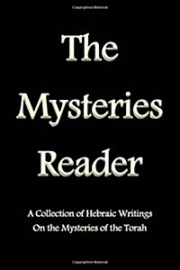 The Mysteries Reader: A Collection of Hebraic Writings on the Mysteries of the Torah (Paperback)