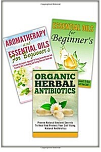 Essential Oils for Beginners / Aromatherapy and Essential Oils for Beginners/ Organic Herbal Antibiotics (Paperback)