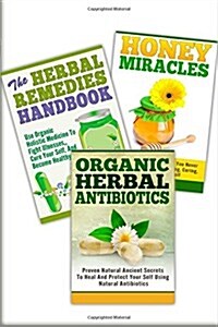 Honey Miracles, the Herbal Remedies, Organic Herbal Antibiotics: 3 in 1 Honey Miracles +The Herbal Remedies + Organic Herbal Antibiotics (Paperback)