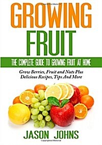 Fruit Growing - The Complete Guide to Growing Fruit at Home (Paperback)