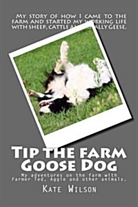 Tip the Farm Goose Dog: My Adventures on the Farm with Farmer Ted, Aggie and Other Animals. (Paperback)