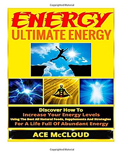 Energy: Ultimate Energy- Discover How to Increase Your Energy Levels Using the Best All Natural Foods, Supplements and Strateg (Paperback)