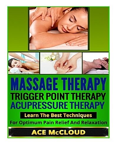 Massage Therapy: Trigger Point Therapy- Acupressure Therapy- Learn the Best Techniques for Optimum Pain Relief and Relaxation (Paperback)