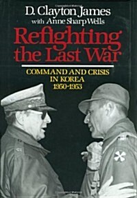 Refighting the Last War: Command and Crisis in Korea 1950-1953 (Hardcover, First Edition)