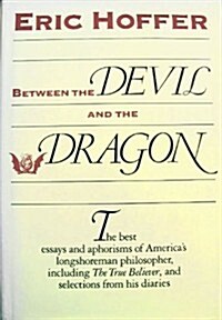 Between the Devil and the Dragon: The Best Essays and Aphorisms of Eric Hoffer (Hardcover, 1st)