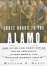 Three Roads to the Alamo: The Lives and Fortunes of David Crockett, James Bowie, and William Barret Travis (Hardcover, 1st)