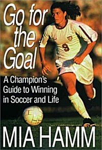 Go For The Goal: A Champions Guide To Winning In Soccer And Life (Hardcover, First Edition)
