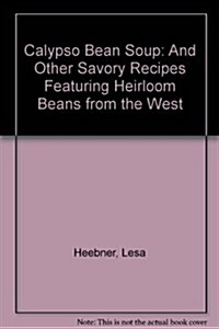 Calypso Bean Soup: And Other Savory Recipes Featuring Heirloom Beans from the West (Paperback, 1st)