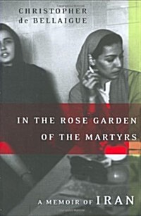 In the Rose Garden of the Martyrs: A Memoir of Iran (Hardcover, First Edition, Deckle Edge)