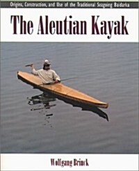 The Aleutian Kayak: Origins, Construction, and Use of the Traditional Seagoing Baidarka (Paperback)